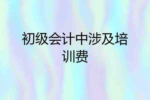 初级会计中涉及培训费