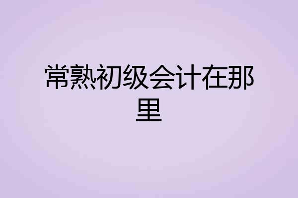 常熟初级会计在那里