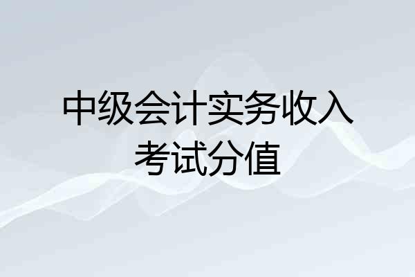 中级会计实务收入考试分值
