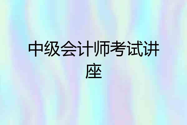 中级会计师考试讲座