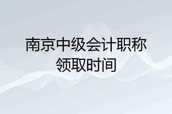 南京中级会计职称领取时间