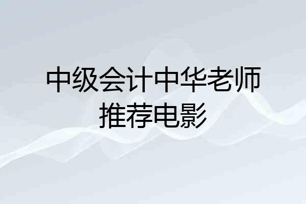 中级会计中华老师推荐电影
