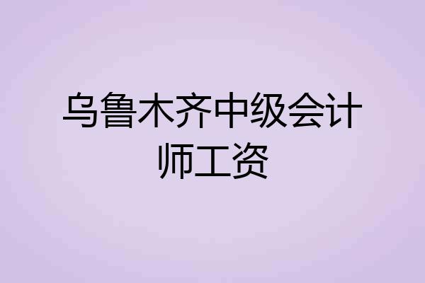乌鲁木齐中级会计师工资