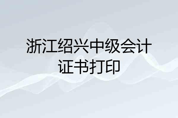 浙江绍兴中级会计证书打印