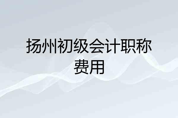扬州初级会计职称费用