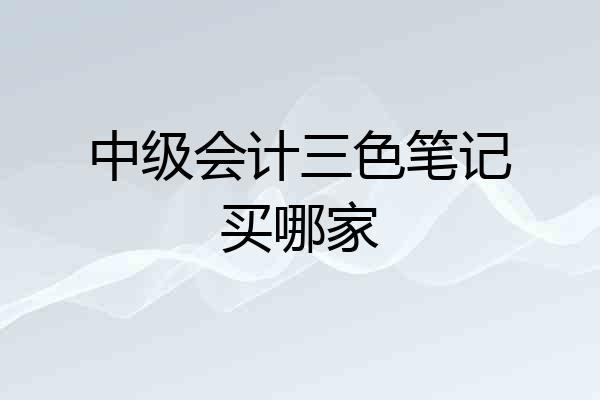 中级会计三色笔记买哪家