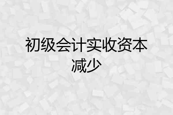 初级会计实收资本减少