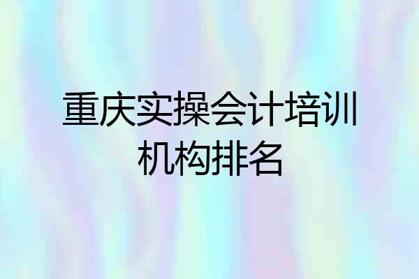 重庆实操会计培训机构排名
