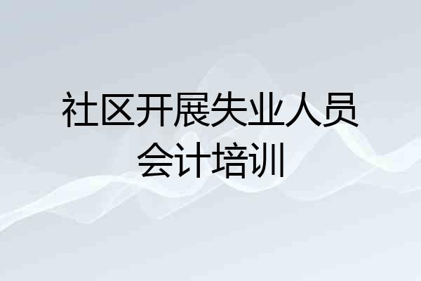 社区开展失业人员会计培训