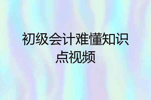 初级会计难懂知识点视频
