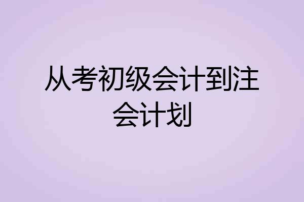 从考初级会计到注会计划