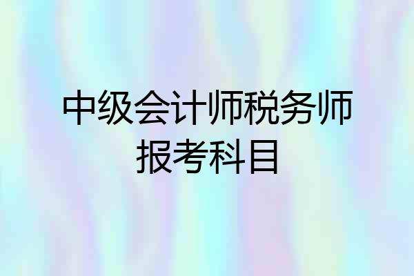 中级会计师税务师报考科目