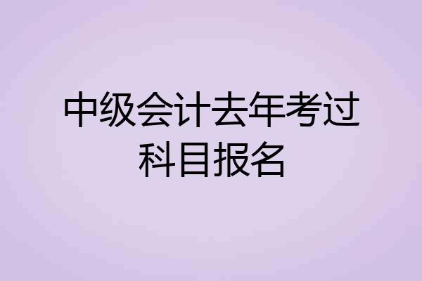 中级会计去年考过科目报名