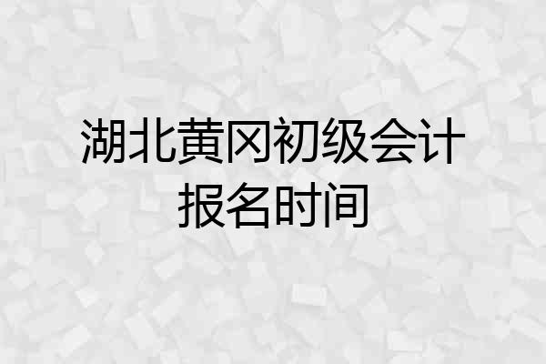 湖北黄冈初级会计报名时间