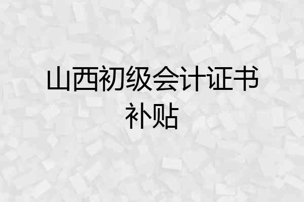 山西初级会计证书补贴