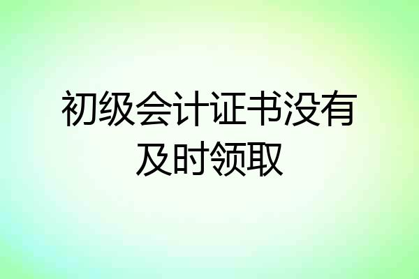 初级会计证书没有及时领取