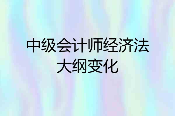 中级会计师经济法大纲变化