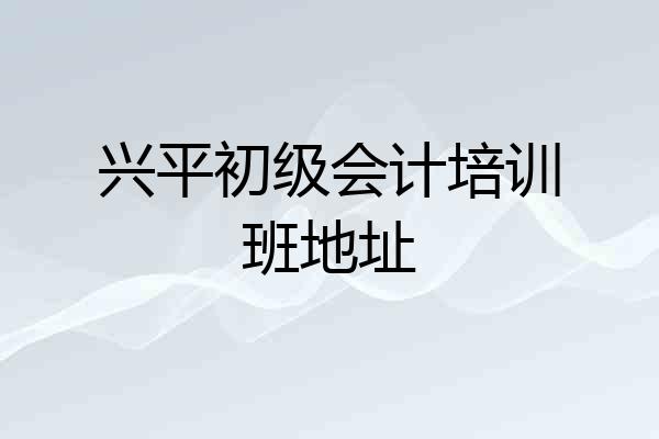 兴平初级会计培训班地址