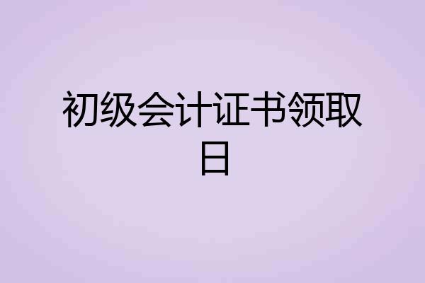 初级会计证书领取日