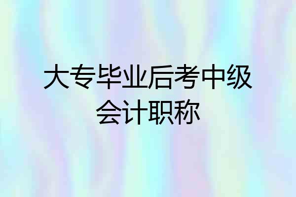 大专毕业后考中级会计职称