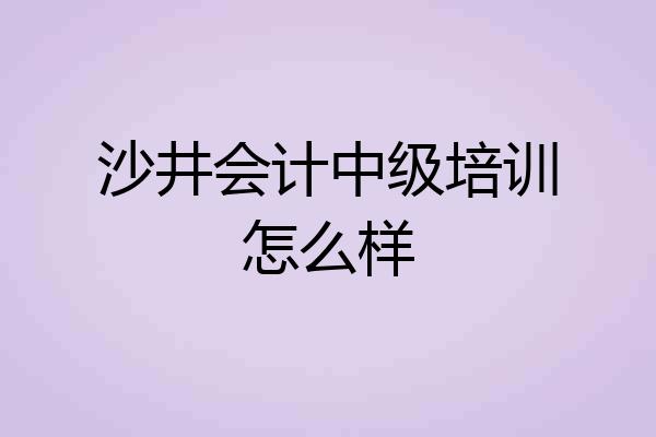 沙井会计中级培训怎么样