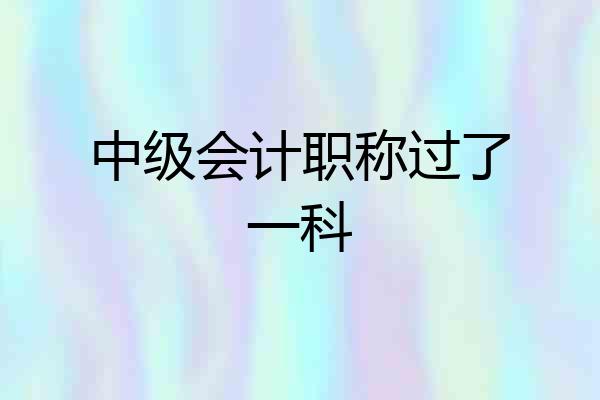 中级会计职称过了一科