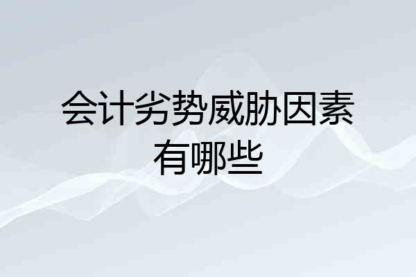 会计劣势威胁因素有哪些
