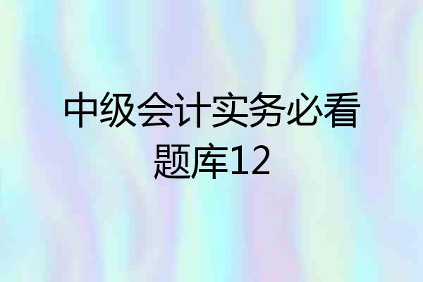 中级会计实务必看题库12