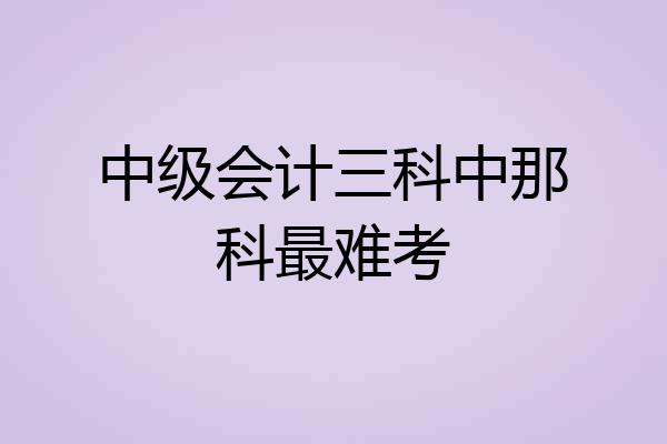 中级会计三科中那科最难考