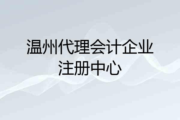 温州代理会计企业注册中心
