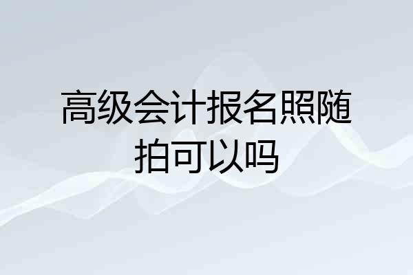 高级会计报名照随拍可以吗