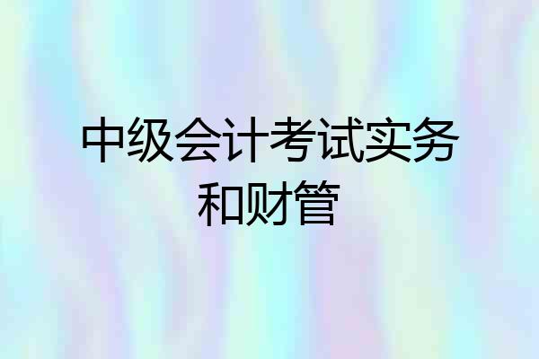 中级会计考试实务和财管