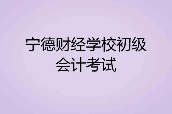 宁德财经学校初级会计考试