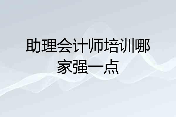 助理会计师培训哪家强一点