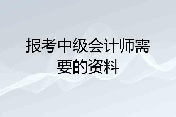 报考中级会计师需要的资料