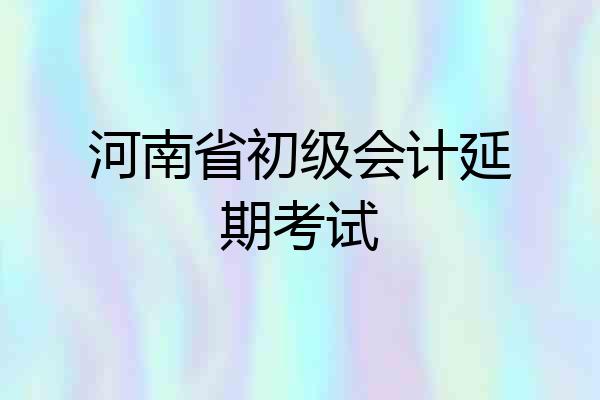 河南省初级会计延期考试