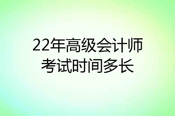 22年高级会计师考试时间多长