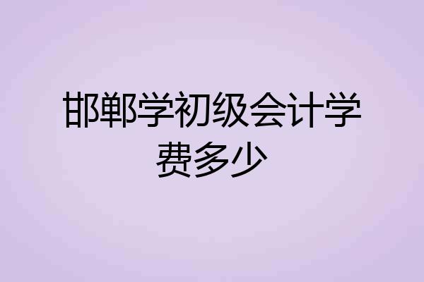 邯郸学初级会计学费多少