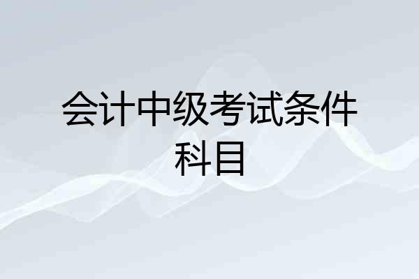 会计中级考试条件科目