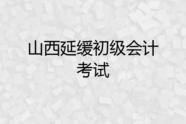 山西延缓初级会计考试