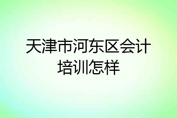 天津市河东区会计培训怎样