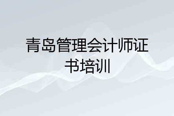青岛管理会计师证书培训