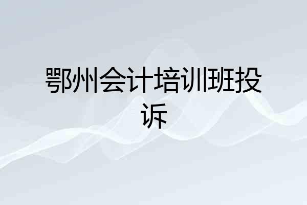 鄂州会计培训班投诉