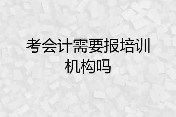 考会计需要报培训机构吗