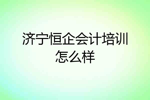 济宁恒企会计培训怎么样