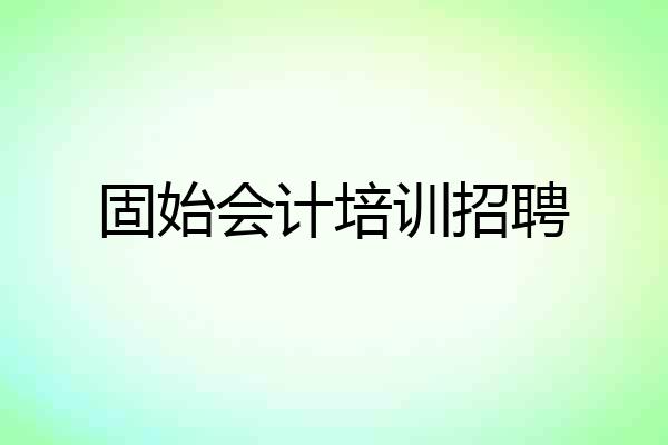 固始会计培训招聘
