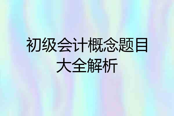 初级会计概念题目大全解析