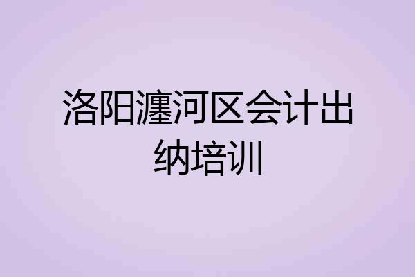 洛阳瀍河区会计出纳培训