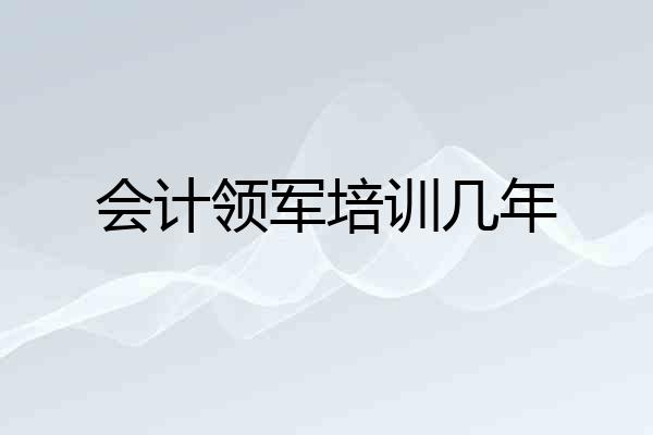 会计领军培训几年