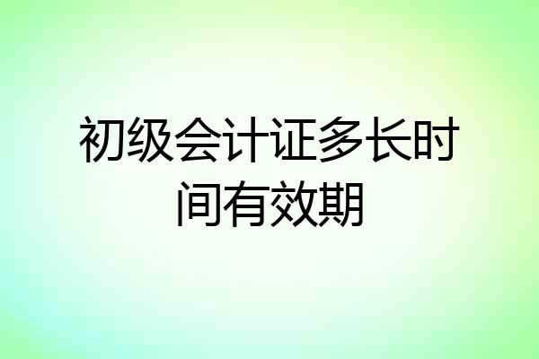 初级会计证多长时间有效期